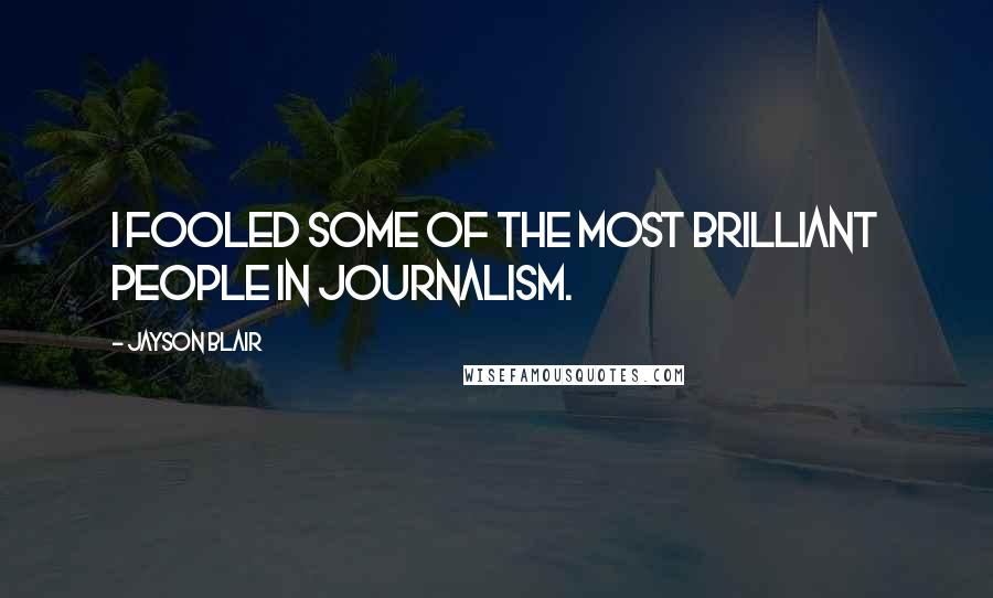 Jayson Blair Quotes: I fooled some of the most brilliant people in journalism.