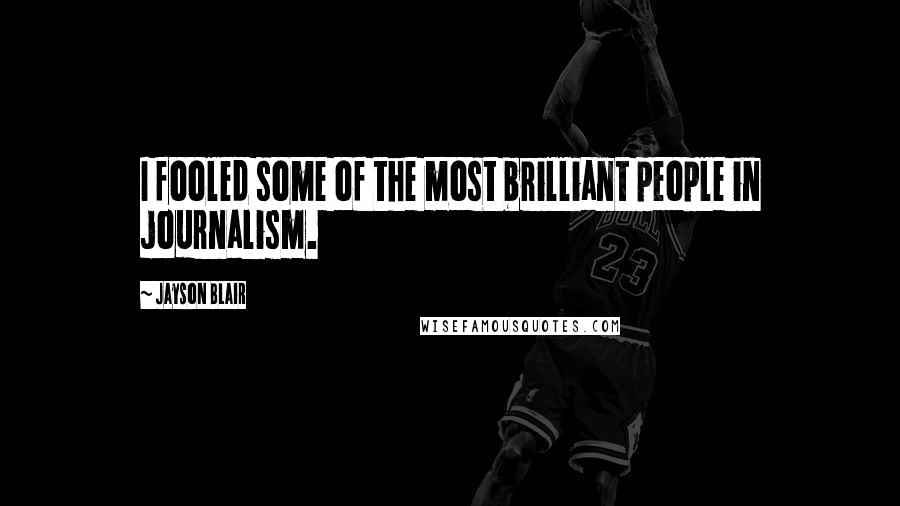 Jayson Blair Quotes: I fooled some of the most brilliant people in journalism.