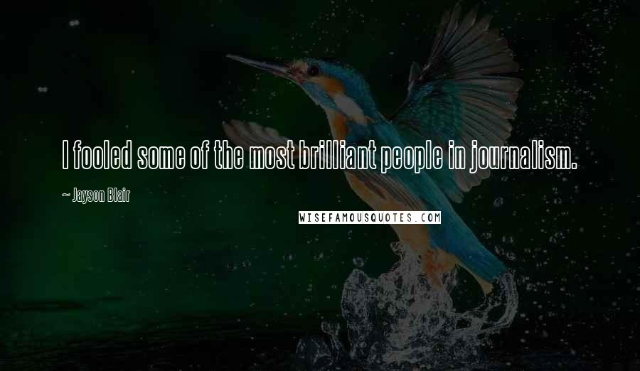 Jayson Blair Quotes: I fooled some of the most brilliant people in journalism.