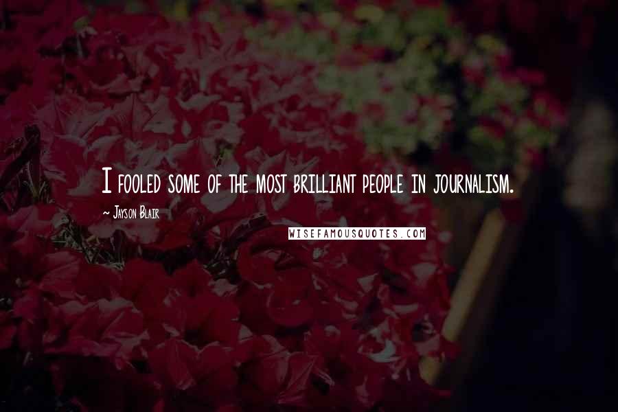 Jayson Blair Quotes: I fooled some of the most brilliant people in journalism.