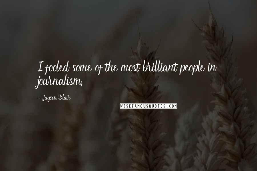 Jayson Blair Quotes: I fooled some of the most brilliant people in journalism.