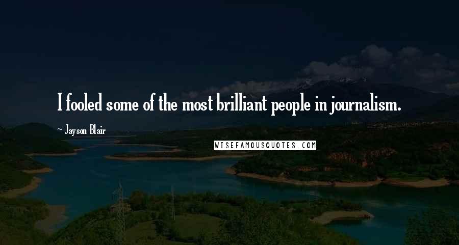 Jayson Blair Quotes: I fooled some of the most brilliant people in journalism.
