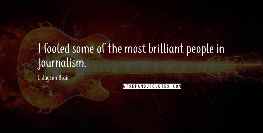 Jayson Blair Quotes: I fooled some of the most brilliant people in journalism.
