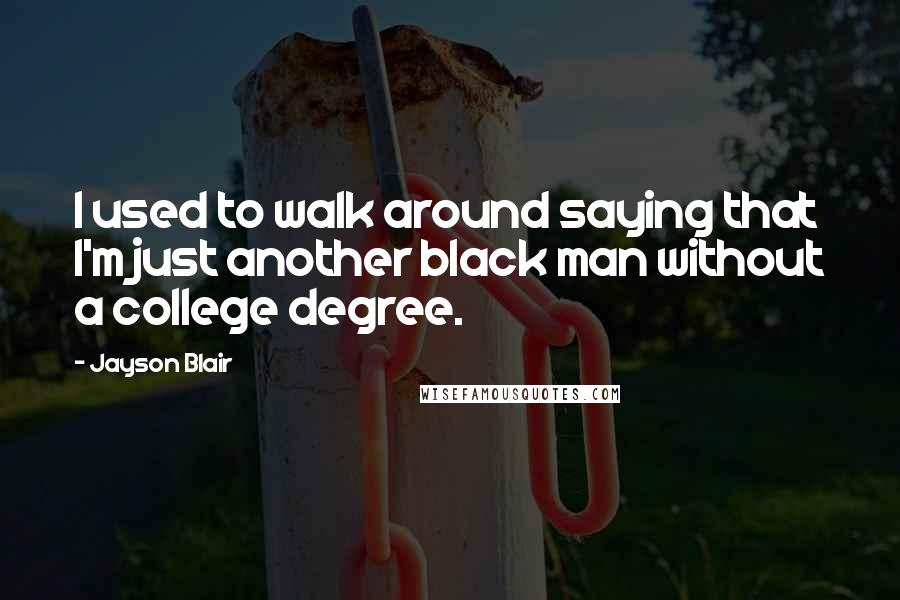 Jayson Blair Quotes: I used to walk around saying that I'm just another black man without a college degree.