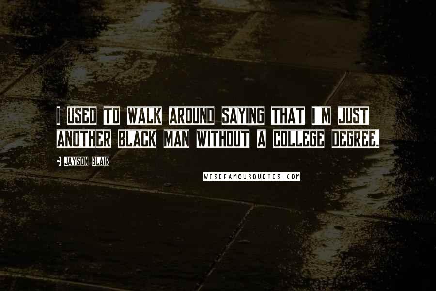 Jayson Blair Quotes: I used to walk around saying that I'm just another black man without a college degree.