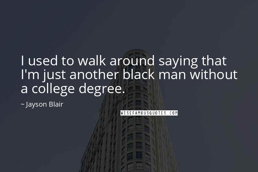 Jayson Blair Quotes: I used to walk around saying that I'm just another black man without a college degree.