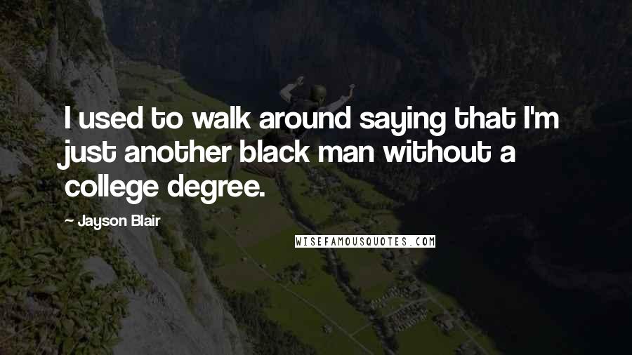 Jayson Blair Quotes: I used to walk around saying that I'm just another black man without a college degree.