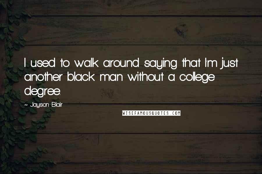 Jayson Blair Quotes: I used to walk around saying that I'm just another black man without a college degree.