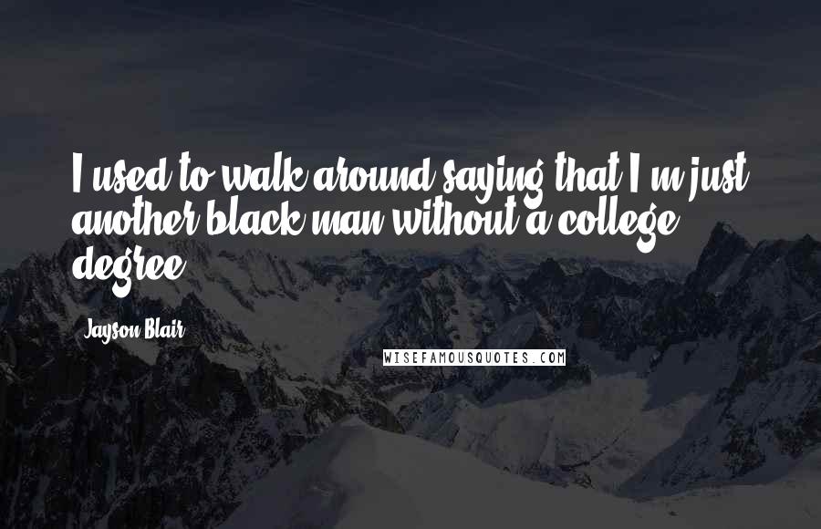 Jayson Blair Quotes: I used to walk around saying that I'm just another black man without a college degree.