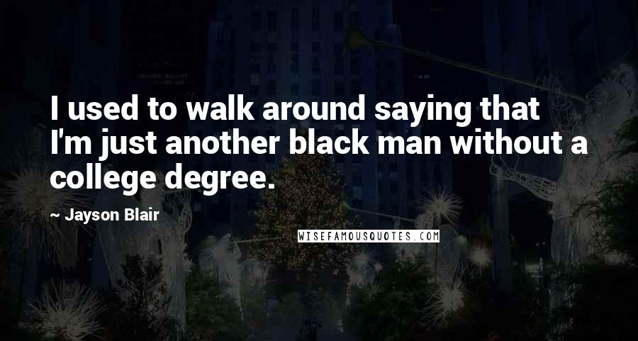 Jayson Blair Quotes: I used to walk around saying that I'm just another black man without a college degree.