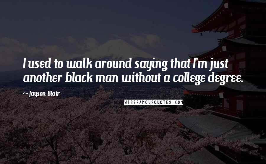 Jayson Blair Quotes: I used to walk around saying that I'm just another black man without a college degree.