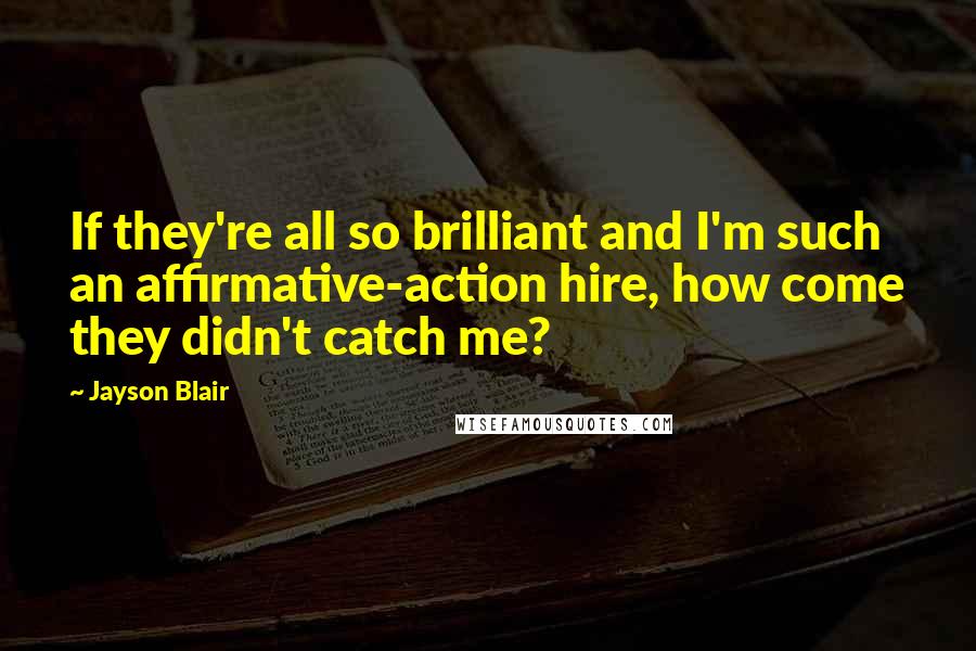 Jayson Blair Quotes: If they're all so brilliant and I'm such an affirmative-action hire, how come they didn't catch me?