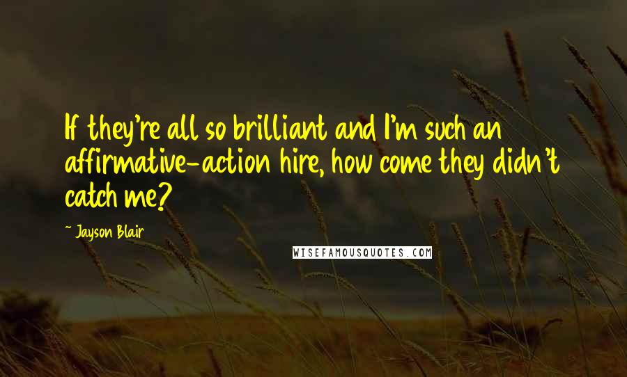 Jayson Blair Quotes: If they're all so brilliant and I'm such an affirmative-action hire, how come they didn't catch me?