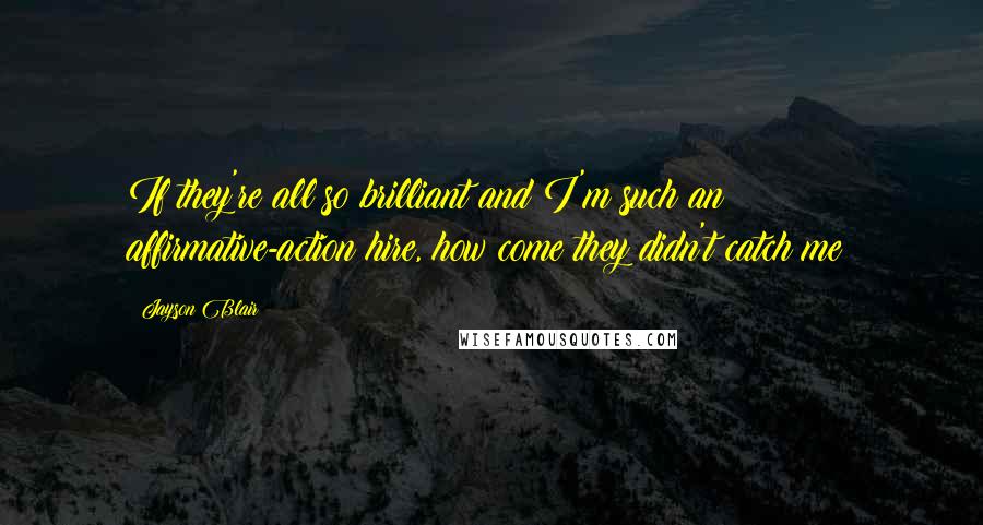 Jayson Blair Quotes: If they're all so brilliant and I'm such an affirmative-action hire, how come they didn't catch me?