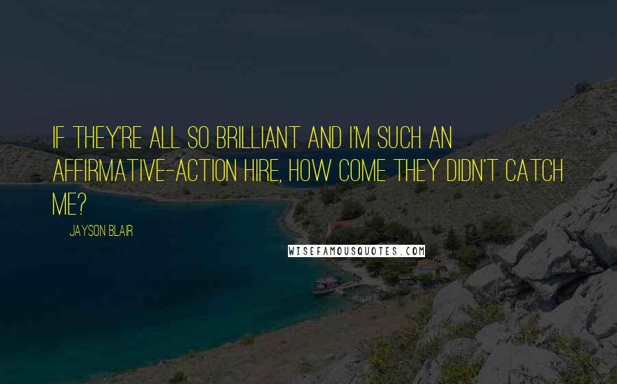 Jayson Blair Quotes: If they're all so brilliant and I'm such an affirmative-action hire, how come they didn't catch me?