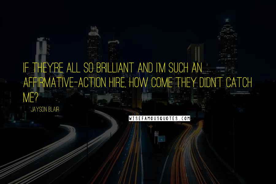 Jayson Blair Quotes: If they're all so brilliant and I'm such an affirmative-action hire, how come they didn't catch me?