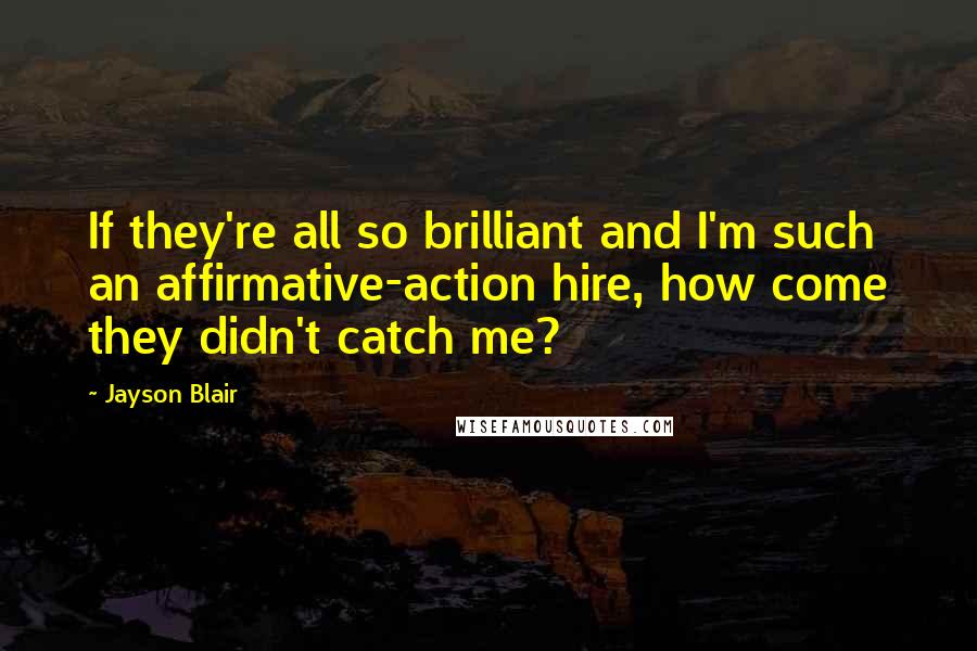 Jayson Blair Quotes: If they're all so brilliant and I'm such an affirmative-action hire, how come they didn't catch me?