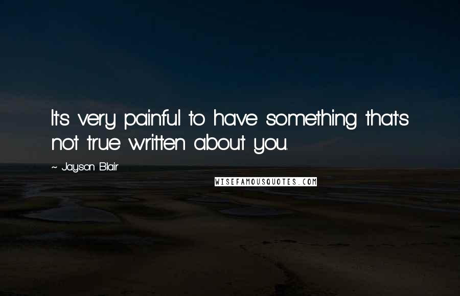 Jayson Blair Quotes: It's very painful to have something that's not true written about you.