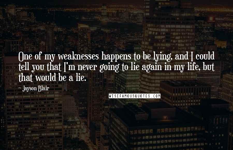 Jayson Blair Quotes: One of my weaknesses happens to be lying, and I could tell you that I'm never going to lie again in my life, but that would be a lie.