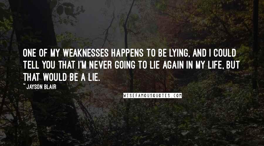 Jayson Blair Quotes: One of my weaknesses happens to be lying, and I could tell you that I'm never going to lie again in my life, but that would be a lie.