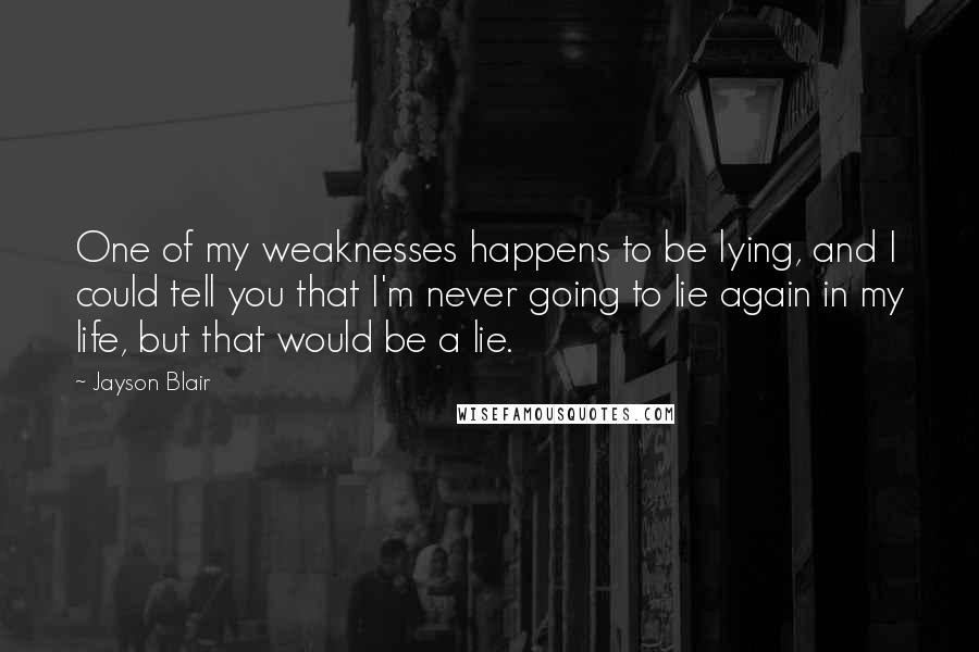 Jayson Blair Quotes: One of my weaknesses happens to be lying, and I could tell you that I'm never going to lie again in my life, but that would be a lie.