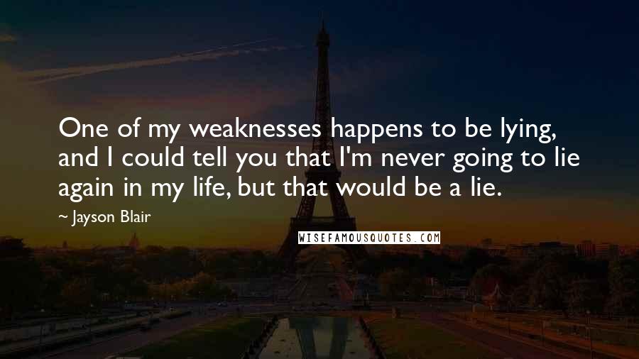 Jayson Blair Quotes: One of my weaknesses happens to be lying, and I could tell you that I'm never going to lie again in my life, but that would be a lie.