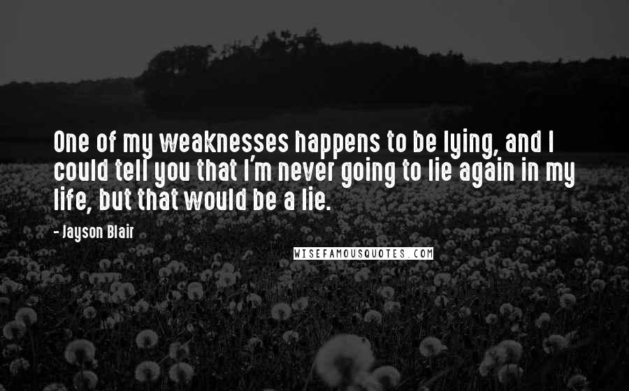 Jayson Blair Quotes: One of my weaknesses happens to be lying, and I could tell you that I'm never going to lie again in my life, but that would be a lie.