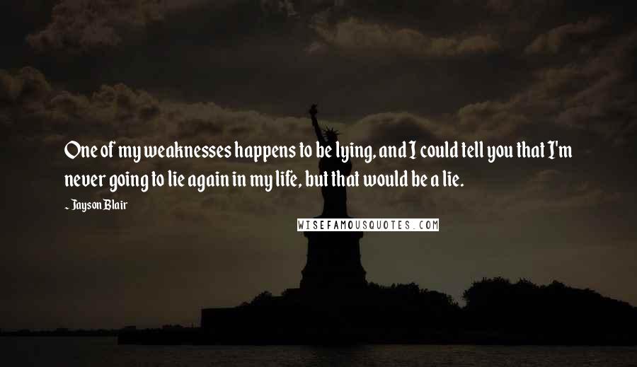 Jayson Blair Quotes: One of my weaknesses happens to be lying, and I could tell you that I'm never going to lie again in my life, but that would be a lie.