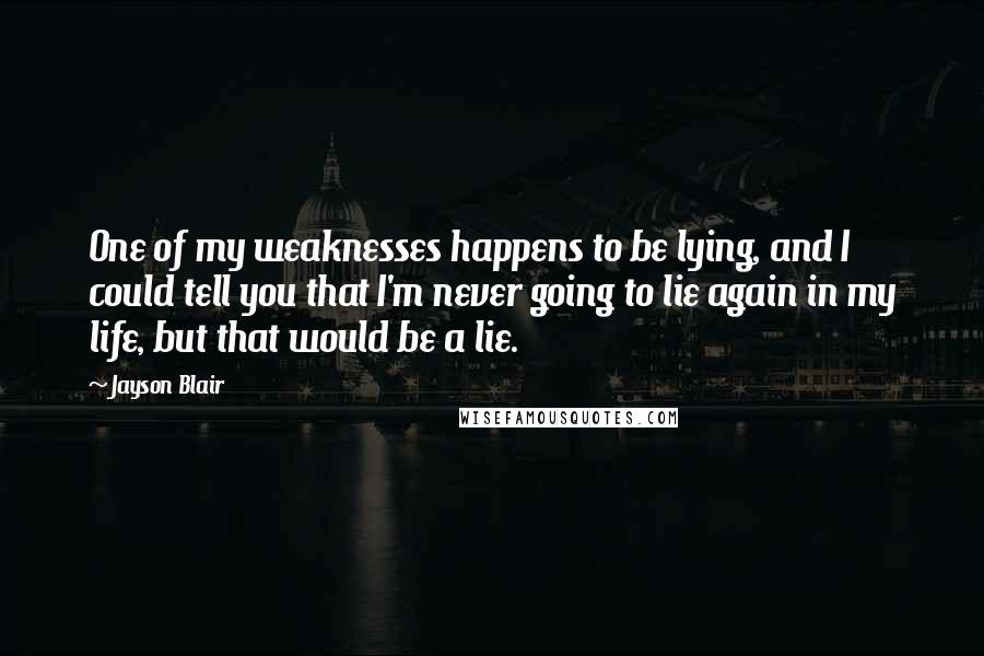 Jayson Blair Quotes: One of my weaknesses happens to be lying, and I could tell you that I'm never going to lie again in my life, but that would be a lie.