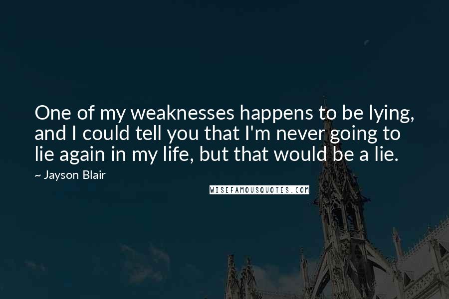 Jayson Blair Quotes: One of my weaknesses happens to be lying, and I could tell you that I'm never going to lie again in my life, but that would be a lie.