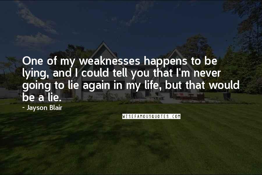 Jayson Blair Quotes: One of my weaknesses happens to be lying, and I could tell you that I'm never going to lie again in my life, but that would be a lie.