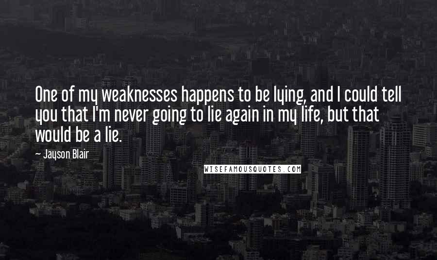 Jayson Blair Quotes: One of my weaknesses happens to be lying, and I could tell you that I'm never going to lie again in my life, but that would be a lie.