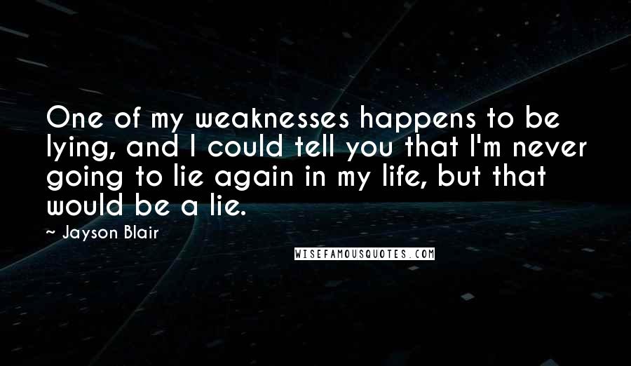 Jayson Blair Quotes: One of my weaknesses happens to be lying, and I could tell you that I'm never going to lie again in my life, but that would be a lie.