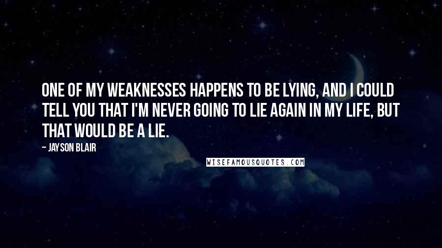 Jayson Blair Quotes: One of my weaknesses happens to be lying, and I could tell you that I'm never going to lie again in my life, but that would be a lie.