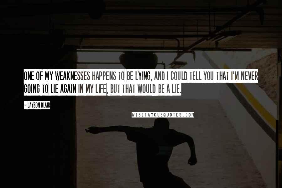 Jayson Blair Quotes: One of my weaknesses happens to be lying, and I could tell you that I'm never going to lie again in my life, but that would be a lie.