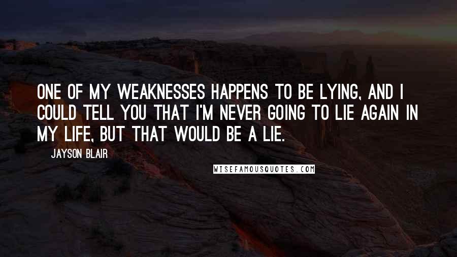 Jayson Blair Quotes: One of my weaknesses happens to be lying, and I could tell you that I'm never going to lie again in my life, but that would be a lie.