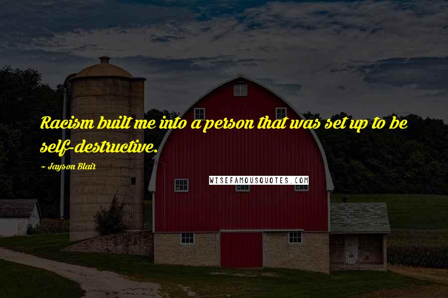 Jayson Blair Quotes: Racism built me into a person that was set up to be self-destructive.