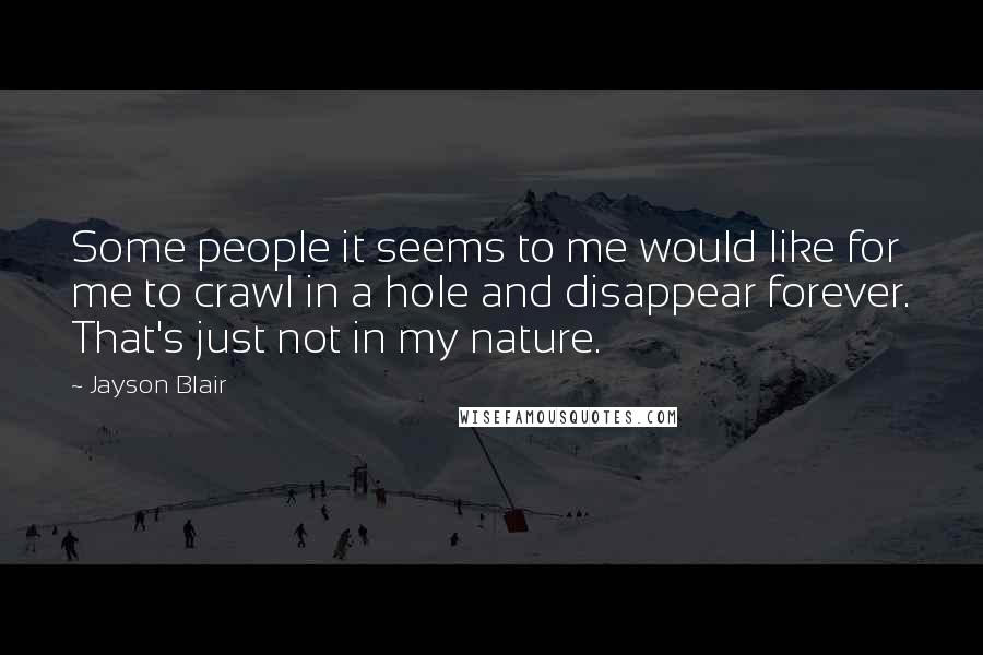 Jayson Blair Quotes: Some people it seems to me would like for me to crawl in a hole and disappear forever. That's just not in my nature.