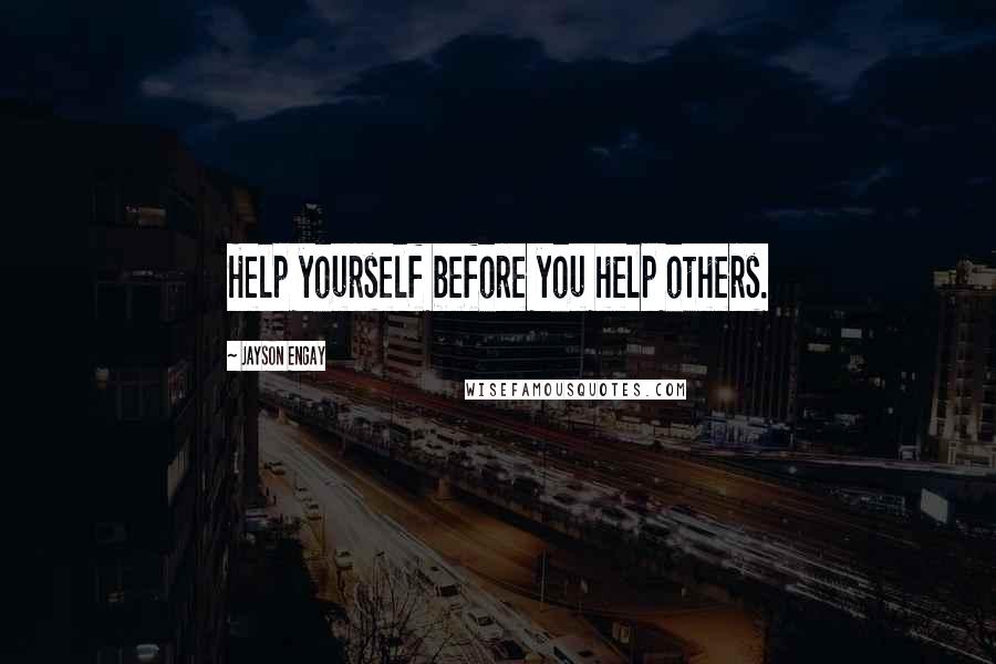 Jayson Engay Quotes: Help yourself before you help others.
