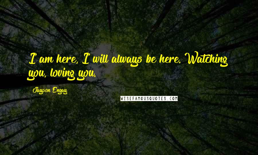 Jayson Engay Quotes: I am here, I will always be here. Watching you, loving you.