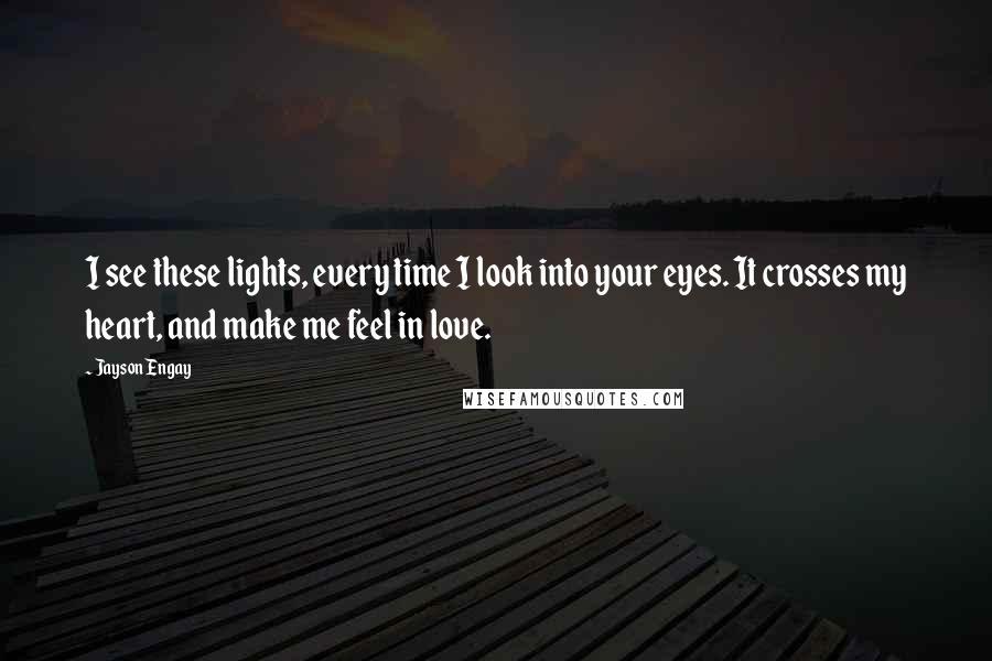 Jayson Engay Quotes: I see these lights, every time I look into your eyes. It crosses my heart, and make me feel in love.