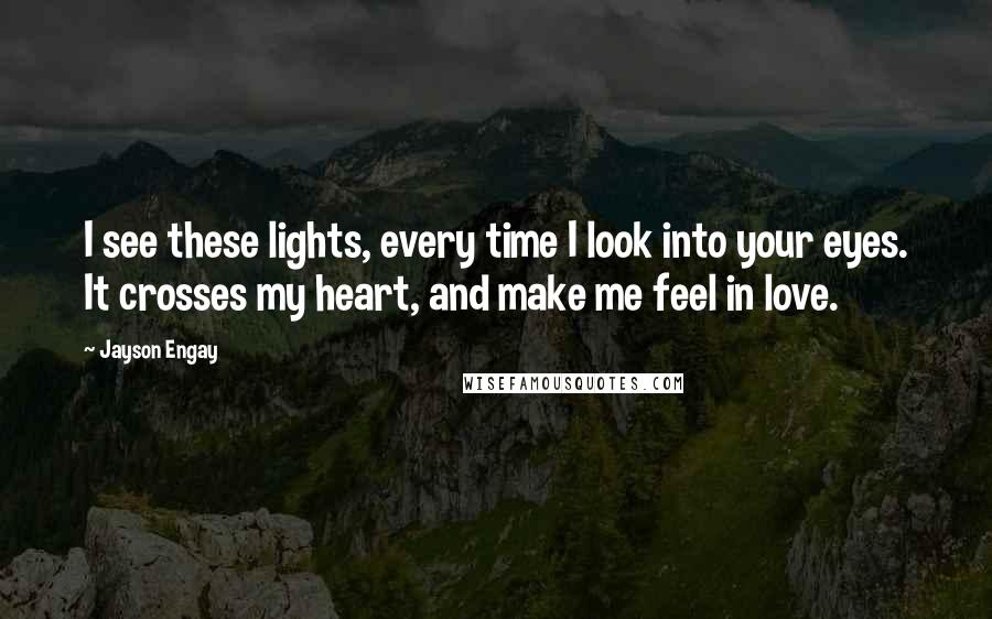 Jayson Engay Quotes: I see these lights, every time I look into your eyes. It crosses my heart, and make me feel in love.