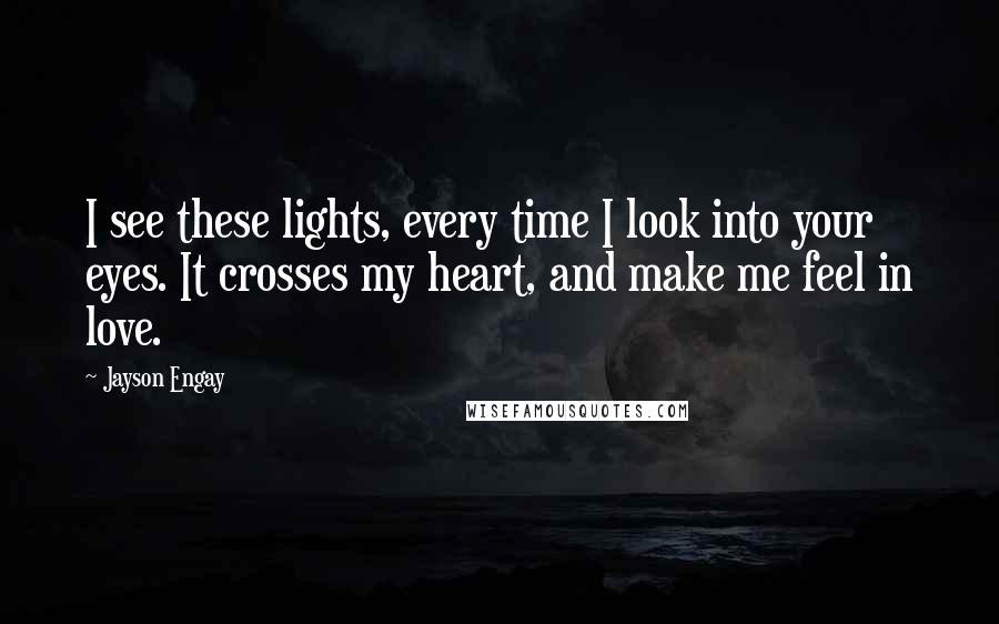 Jayson Engay Quotes: I see these lights, every time I look into your eyes. It crosses my heart, and make me feel in love.