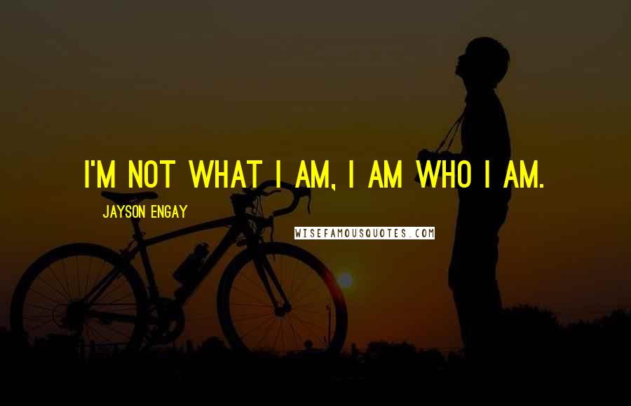 Jayson Engay Quotes: I'm not what I am, I am who I am.