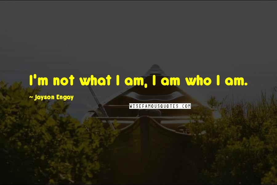 Jayson Engay Quotes: I'm not what I am, I am who I am.