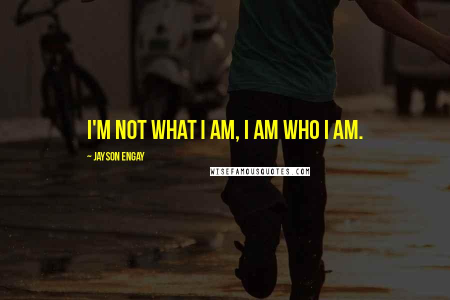 Jayson Engay Quotes: I'm not what I am, I am who I am.