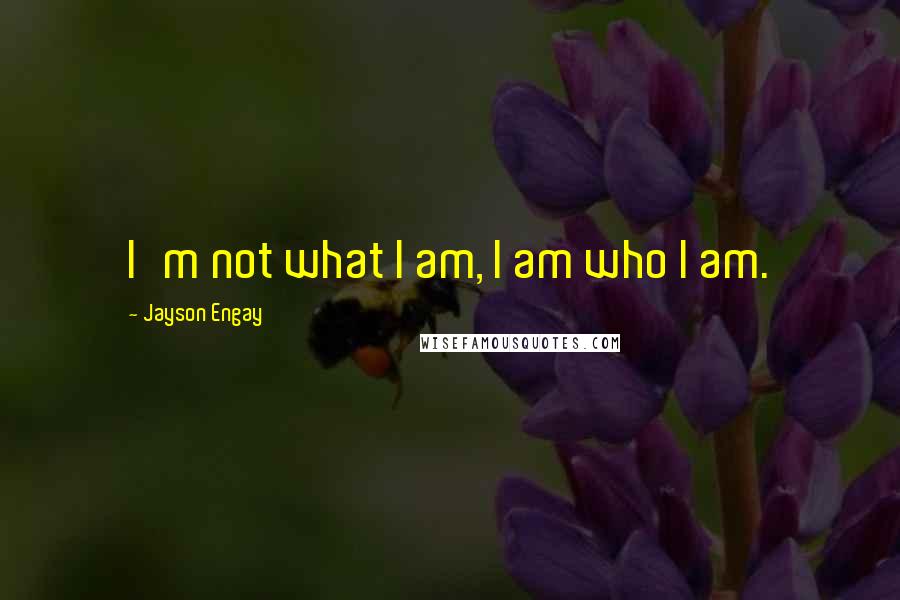Jayson Engay Quotes: I'm not what I am, I am who I am.