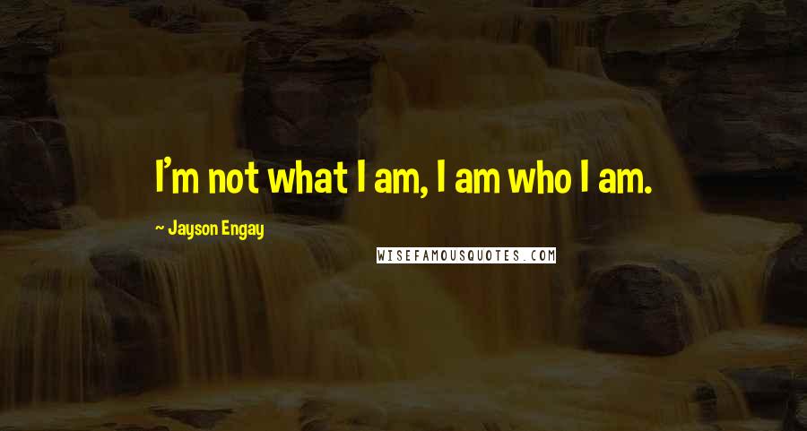 Jayson Engay Quotes: I'm not what I am, I am who I am.