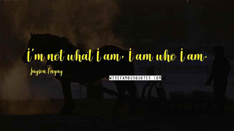 Jayson Engay Quotes: I'm not what I am, I am who I am.