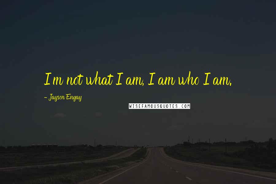 Jayson Engay Quotes: I'm not what I am, I am who I am.